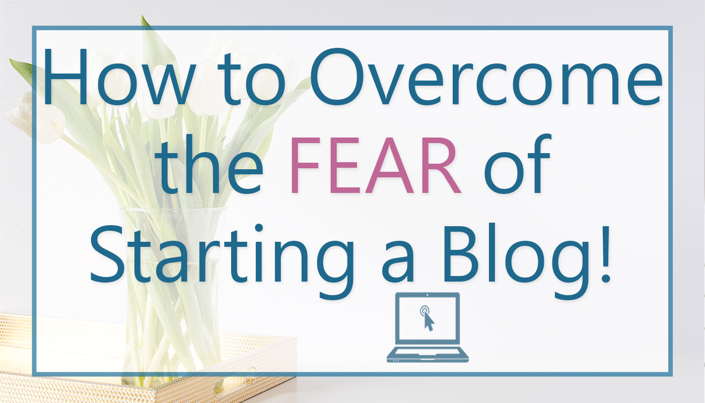 Overcome The Fear Of Starting A Blog